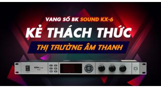 Vang số BK Sound KX-6 – Kẻ thách thức thị trường âm thanh 