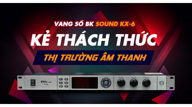 Vang số BK Sound KX-6 – Kẻ thách thức thị trường âm thanh 